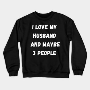 I LOVE MY HUSBAND AND MAYBE 3 PEOPLE Crewneck Sweatshirt